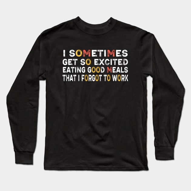 I sometimes get so excited eating good meals that I forgot to work Long Sleeve T-Shirt by Captainstore